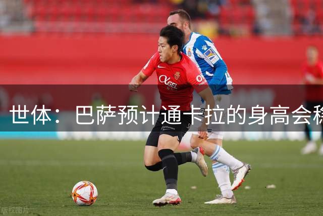 世体：巴萨预计通卡拉的身高会稳定在1米8，适合踢中场和边锋