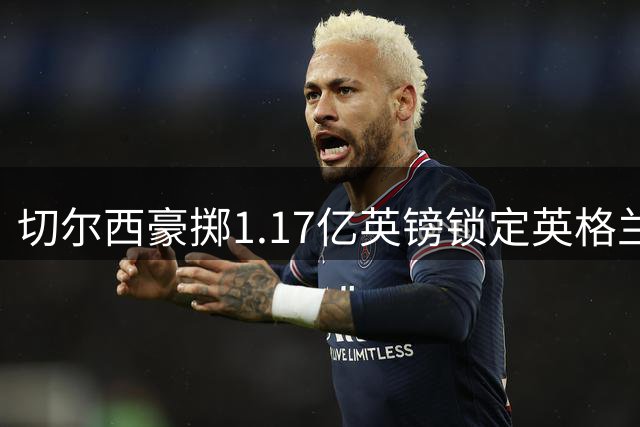 切尔西豪掷1.17亿英镑锁定英格兰飞翼 罗杰斯将成左路新核心