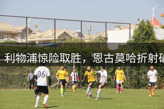 利物浦惊险取胜，恩古莫哈折射破门锁定胜局