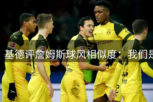 基德评詹姆斯球风相似度：我们是最接近的对手