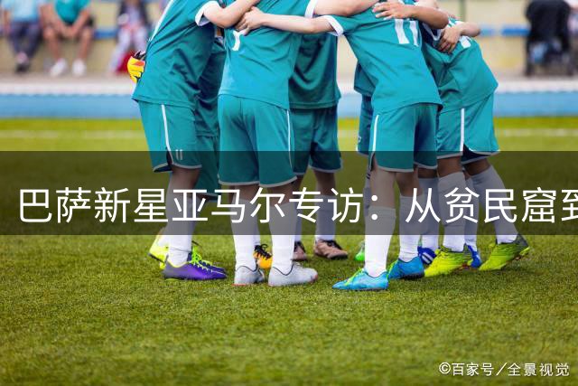 巴萨新星亚马尔专访：从贫民窟到金球之梦的非凡旅程