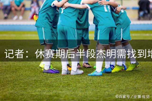 记者：休赛期后半段杰明需找到增肌后的手感 小布朗仍需提升对抗