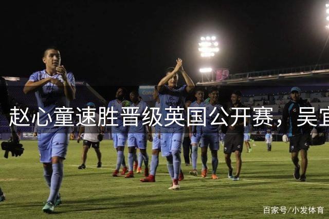 赵心童速胜晋级英国公开赛，吴宜泽遗憾止步