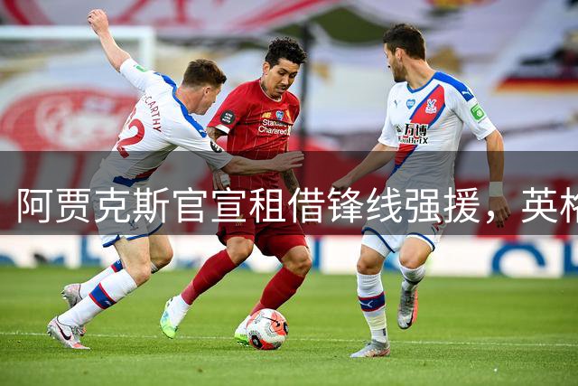 阿贾克斯官宣租借锋线强援，英格兰悍将空降荷甲迎新挑战