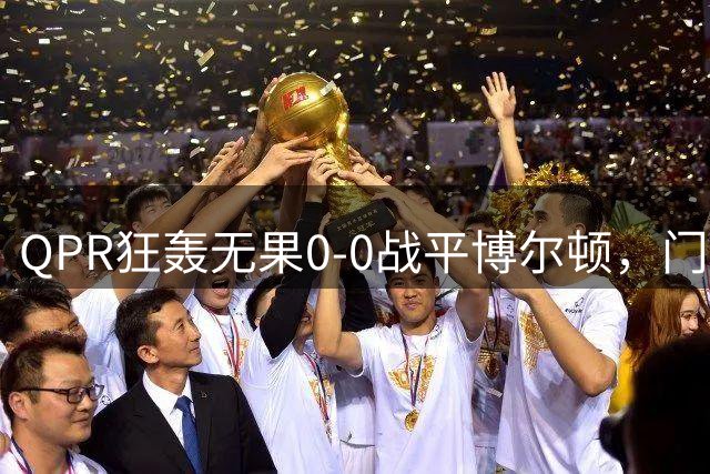 QPR狂轰无果0-0战平博尔顿，门神博纳姆屡献神扑